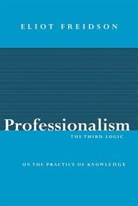 Professionalism, The Third Logic: On the Practice of Knowledge