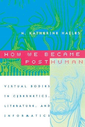 How We Became Posthuman: Virtual Bodies in Cybernetics, Literature, and Informatics