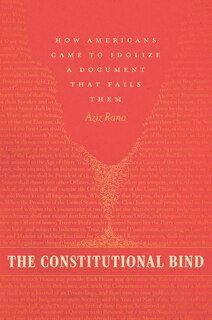 The Constitutional Bind: How Americans Came to Idolize a Document That Fails Them