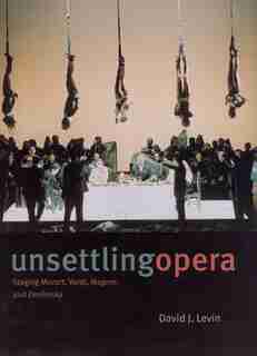 Unsettling Opera: Staging Mozart, Verdi, Wagner, and Zemlinsky by David J. Levin