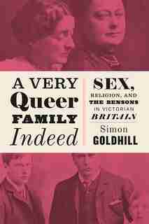 A Very Queer Family Indeed: Sex, Religion, And The Bensons In Victorian Britain by Simon Goldhill