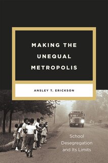 Making The Unequal Metropolis: School Desegregation And Its Limits