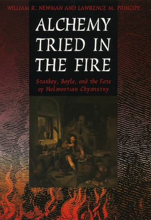 Alchemy Tried in the Fire: Starkey, Boyle, and the Fate of Helmontian Chymistry