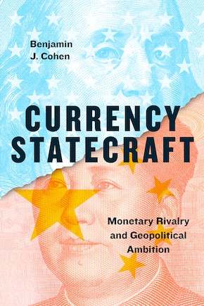 Currency Statecraft: Monetary Rivalry And Geopolitical Ambition