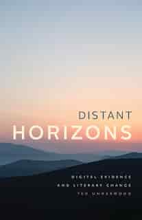 Distant Horizons: Digital Evidence And Literary Change by Ted Underwood