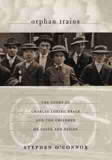 Orphan Trains: The Story of Charles Loring Brace and the Children He Saved and Failed by Stephen O'connor