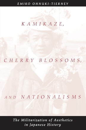 Kamikaze, Cherry Blossoms, And Nationalisms: The Militarization of Aesthetics in Japanese History