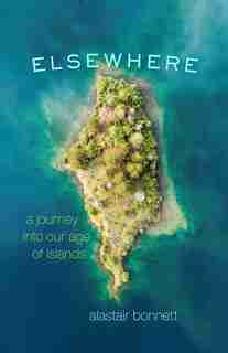 Elsewhere: A Journey Into Our Age Of Islands by Alastair Bonnett