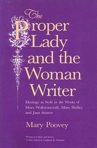 The Proper Lady and the Woman Writer: Ideology as Style in the Works of Mary Wollstonecraft, Mary Shelley, and Jane Austen