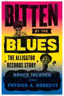 Bitten By The Blues: The Alligator Records Story de Bruce Iglauer