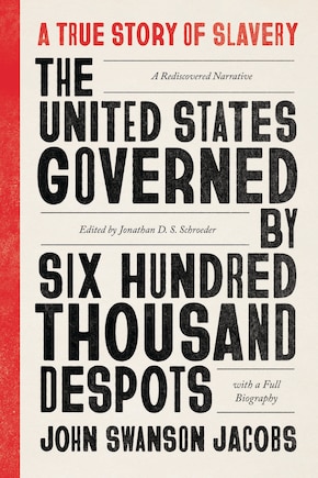 The United States Governed by Six Hundred Thousand Despots: A True Story of Slavery; A Rediscovered Narrative, with a Full Biography