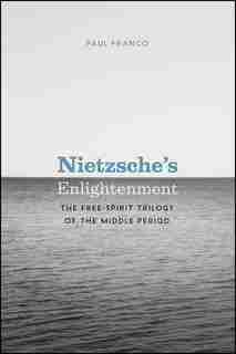 Nietzsche's Enlightenment: The Free-spirit Trilogy Of The Middle Period by Paul Franco