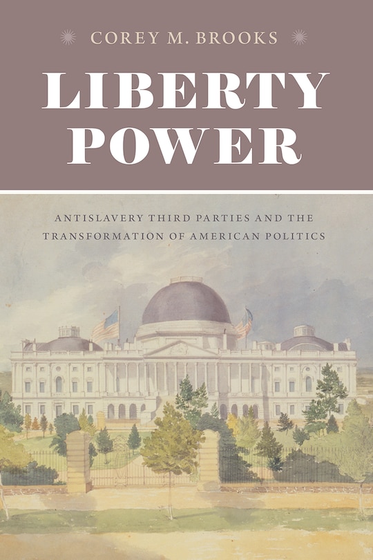 Liberty Power: Antislavery Third Parties And The Transformation Of American Politics