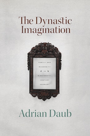 The Dynastic Imagination: Family and Modernity in Nineteenth-Century Germany