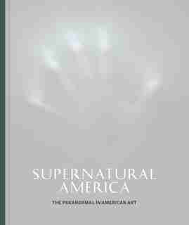 Supernatural America: The Paranormal In American Art by Robert Cozzolino