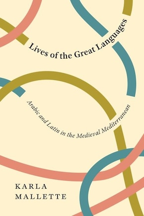 Lives Of The Great Languages: Arabic And Latin In The Medieval Mediterranean