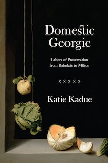 Domestic Georgic: Labors Of Preservation From Rabelais To Milton