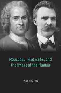 Rousseau, Nietzsche, And The Image Of The Human by Paul Franco