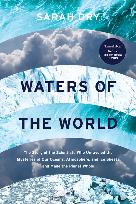 Waters of the World: The Story of the Scientists Who Unraveled the Mysteries of Our Oceans, Atmosphere, and Ice Sheets and Made the Planet Whole