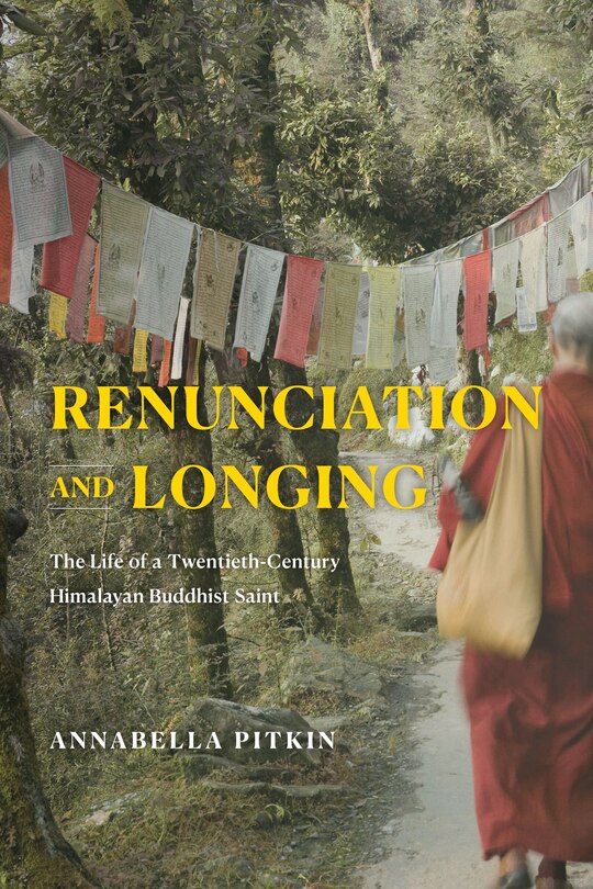 Renunciation And Longing: The Life Of A Twentieth-century Himalayan Buddhist Saint