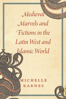 Front cover_Medieval Marvels And Fictions In The Latin West And Islamic World
