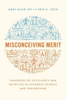 Misconceiving Merit: Paradoxes Of Excellence And Devotion In Academic Science And Engineering