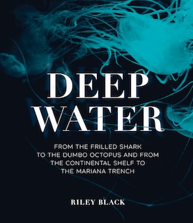 Deep Water: From the Frilled Shark to the Dumbo Octopus and from the Continental Shelf to the Mariana Trench