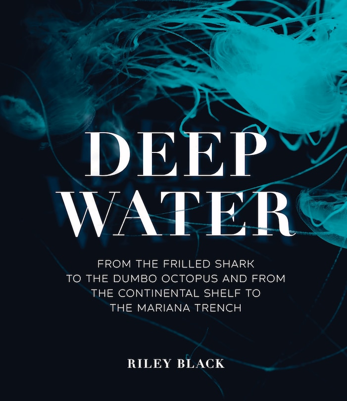 Deep Water: From the Frilled Shark to the Dumbo Octopus and from the Continental Shelf to the Mariana Trench