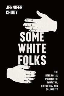 Some White Folks: The Interracial Politics of Sympathy, Suffering, and Solidarity