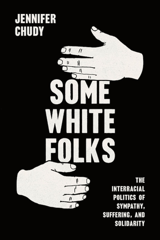 Some White Folks: The Interracial Politics of Sympathy, Suffering, and Solidarity