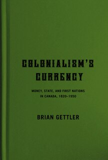 Colonialism's Currency: Money, State, And First Nations In Canada, 1820-1950 image number 0