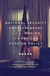 Front cover_National Security Entrepreneurs And The Making Of American Foreign Policy