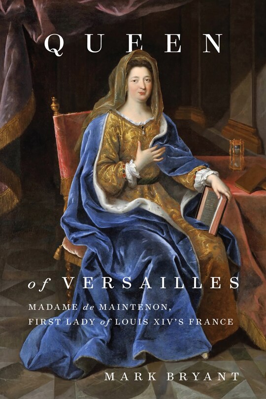 Queen Of Versailles: Madame De Maintenon, First Lady Of Louis Xiv's France