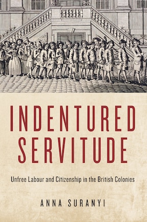 Indentured Servitude: Unfree Labour And Citizenship In The British Colonies