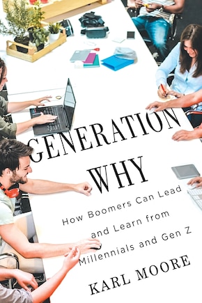 Generation Why: How Boomers Can Lead and Learn from Millennials and Gen Z