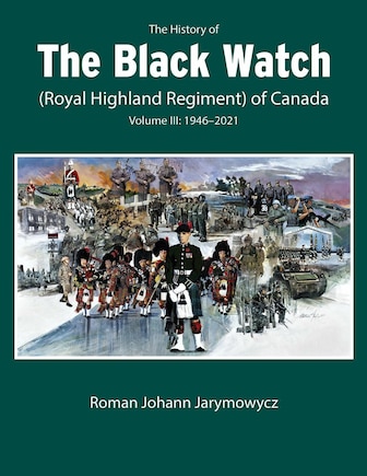 The History of the Black Watch (Royal Highland Regiment) of Canada: Volume 3, 1946-2022