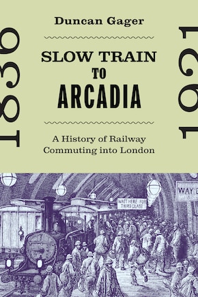 Slow Train to Arcadia: A History of Railway Commuting into London