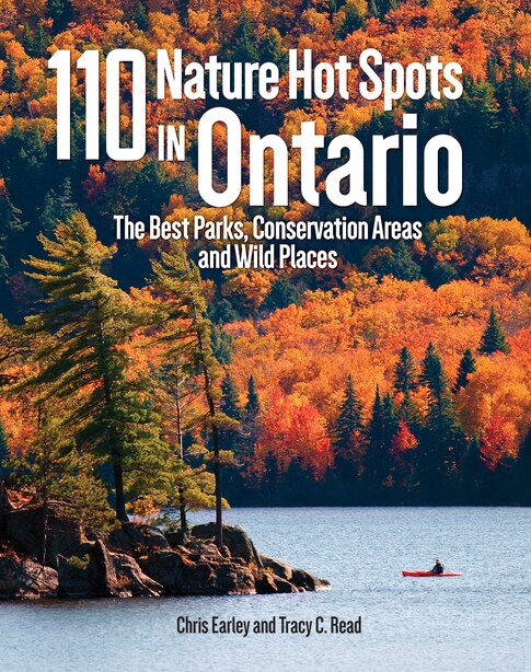 110 Nature Hot Spots In Ontario: The Best Parks, Conservation Areas And Wild Places by Chris Earley
