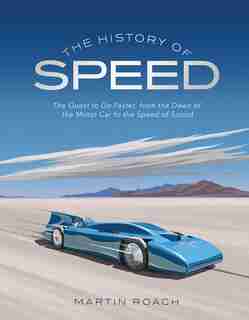 The History Of Speed: The Quest To Go Faster, From The Dawn Of The Motor Car To The Speed Of Sound de Martin Roach
