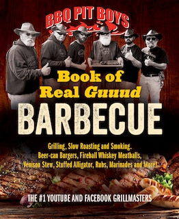 BBQ Pit Boys Book of Real Guuud Barbecue: Grilling, Slow Roasting and Smoking, Beer-can Burgers, Fireball Whiskey Meatballs, Venison Stew, Stuffed Alligator, Rubs, Marinades and More!