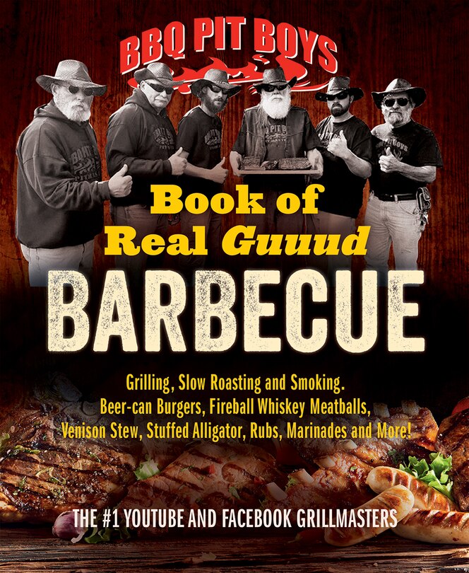 BBQ Pit Boys Book of Real Guuud Barbecue: Grilling, Slow Roasting and Smoking, Beer-can Burgers, Fireball Whiskey Meatballs, Venison Stew, Stuffed Alligator, Rubs, Marinades and More!