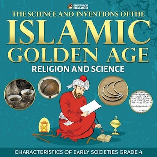 Couverture_The Science and Inventions of the Islamic Golden Age - Religion and Science Characteristics of Early Societies Grade 4