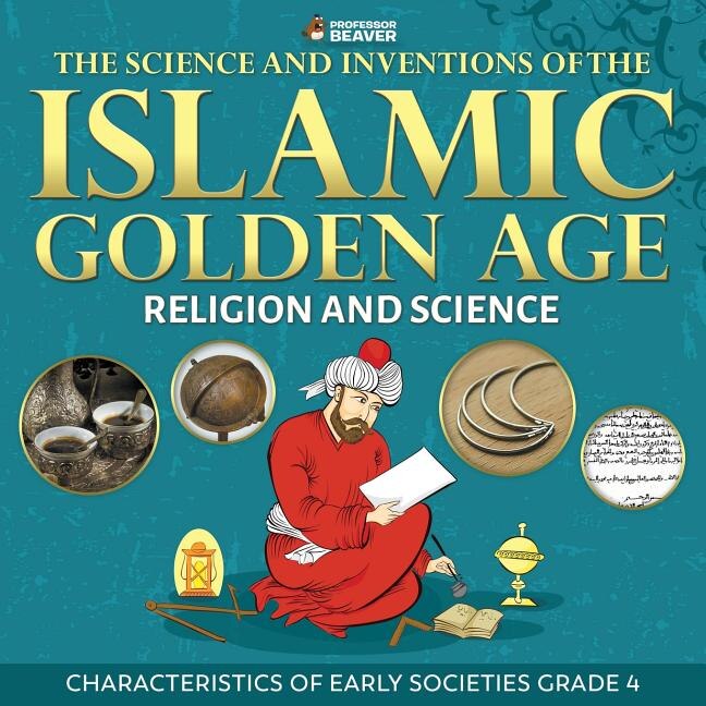 Couverture_The Science and Inventions of the Islamic Golden Age - Religion and Science Characteristics of Early Societies Grade 4