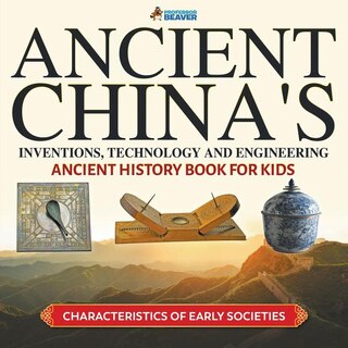 Front cover_Ancient China's Inventions, Technology and Engineering - Ancient History Book for Kids Characteristics of Early Societies
