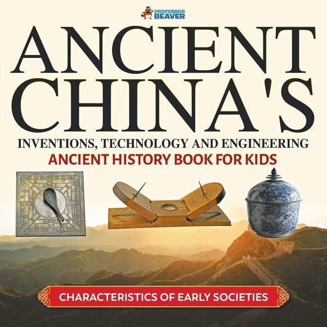 Front cover_Ancient China's Inventions, Technology and Engineering - Ancient History Book for Kids Characteristics of Early Societies