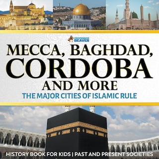 Couverture_Mecca, Baghdad, Cordoba and More - The Major Cities of Islamic Rule - History Book for Kids Past and Present Societies