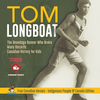 Front cover_Tom Longboat - The Onondaga Runner Who Broke Many Records Canadian History for Kids True Canadian Heroes - Indigenous People Of Canada Edition
