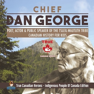 Front cover_Chief Dan George - Poet, Actor & Public Speaker of the Tsleil-Waututh Tribe Canadian History for Kids True Canadian Heroes - Indigenous People Of Canada Edition