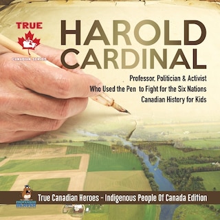 Couverture_Harold Cardinal - Professor, Politician & Activist Who Used the Pen to Fight for the Six Nations Canadian History for Kids True Canadian Heroes - Indigenous People Of Canada Edition