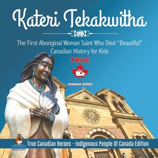 Couverture_Kateri Tekakwitha - The First Aboriginal Woman Saint Who Died Beautiful Canadian History for Kids True Canadian Heroes - Indigenous People Of Canada Edition
